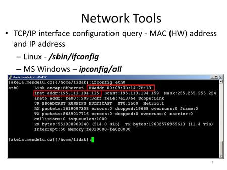 Network Tools TCP/IP interface configuration query - MAC (HW) address and IP address – Linux - /sbin/ifconfig – MS Windows – ipconfig/all 1.