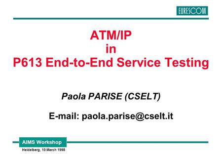 AIMS Workshop Heidelberg, 10 March 1998 ATM/IP in P613 End-to-End Service Testing Paola PARISE (CSELT)