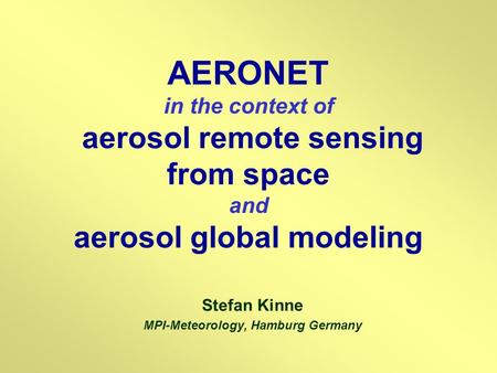 AERONET in the context of aerosol remote sensing from space and aerosol global modeling Stefan Kinne MPI-Meteorology, Hamburg Germany.