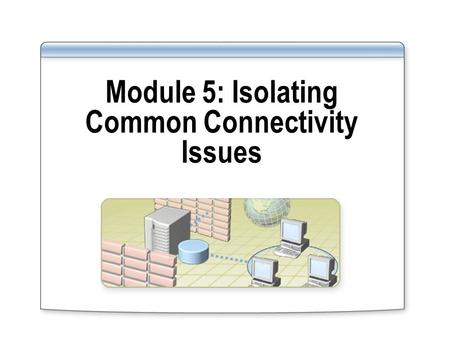 Module 5: Isolating Common Connectivity Issues. Overview Determining the Causes of Connectivity Issues Network Utilities That You Can Use to Isolate Connectivity.