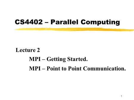 1 CS4402 – Parallel Computing Lecture 2 MPI – Getting Started. MPI – Point to Point Communication.