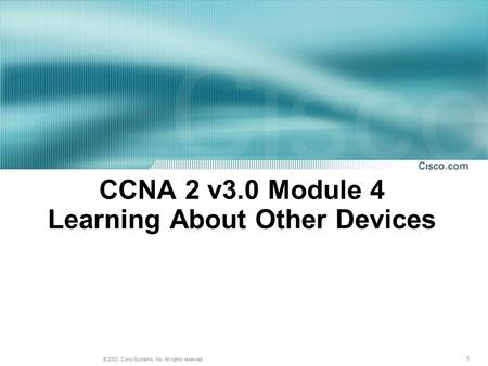 1 © 2003, Cisco Systems, Inc. All rights reserved. CCNA 2 v3.0 Module 4 Learning About Other Devices.