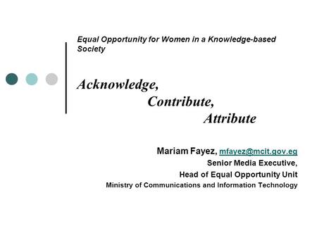 Equal Opportunity for Women in a Knowledge-based Society Acknowledge, Contribute, Attribute Mariam Fayez,  Senior.