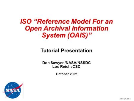 10041267M-1 ISO “Reference Model For an Open Archival Information System (OAIS)” ISO “Reference Model For an Open Archival Information System (OAIS)” Tutorial.