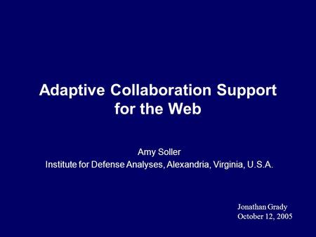 Adaptive Collaboration Support for the Web Amy Soller Institute for Defense Analyses, Alexandria, Virginia, U.S.A. Jonathan Grady October 12, 2005.