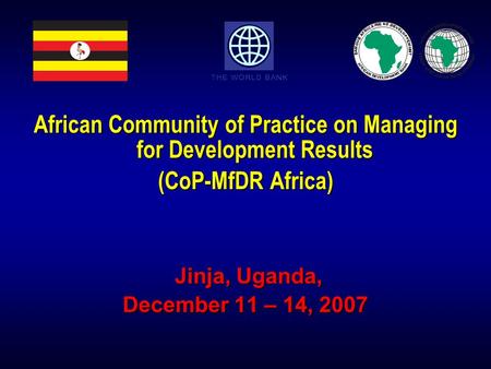 African Community of Practice on Managing for Development Results (CoP-MfDR Africa) Jinja, Uganda, Jinja, Uganda, December 11 – 14, 2007.