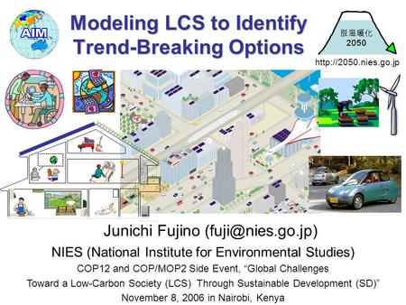 Modeling LCS to Identify Trend-Breaking Options Junichi Fujino NIES (National Institute for Environmental Studies) COP12 and COP/MOP2.
