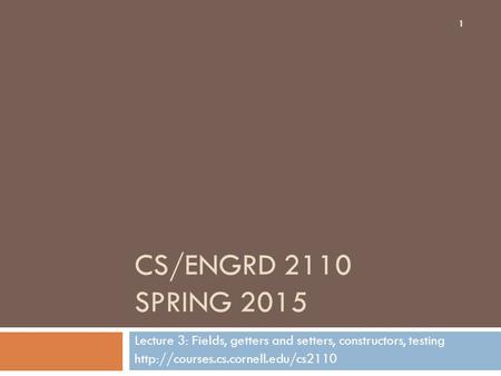 CS/ENGRD 2110 SPRING 2015 Lecture 3: Fields, getters and setters, constructors, testing  1.