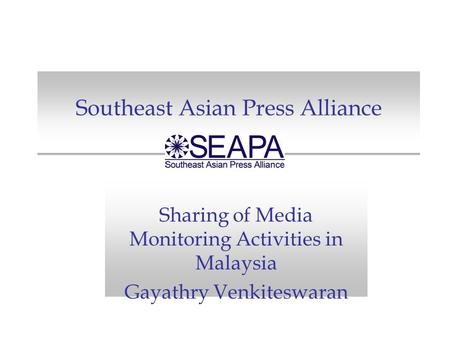 Southeast Asian Press Alliance Sharing of Media Monitoring Activities in Malaysia Gayathry Venkiteswaran.