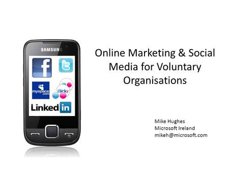 Online Marketing & Social Media for Voluntary Organisations Mike Hughes Microsoft Ireland