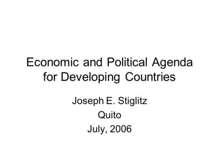 Economic and Political Agenda for Developing Countries Joseph E. Stiglitz Quito July, 2006.
