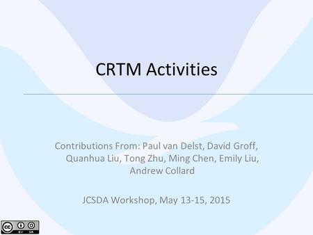 CRTM Activities Contributions From: Paul van Delst, David Groff, Quanhua Liu, Tong Zhu, Ming Chen, Emily Liu, Andrew Collard JCSDA Workshop, May 13-15,