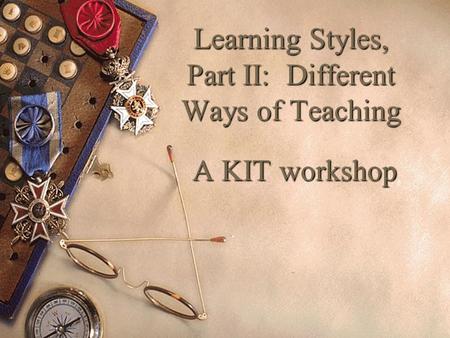 Learning Styles, Part II: Different Ways of Teaching A KIT workshop.