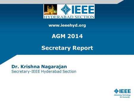 Www.ieeehyd.org AGM 2014 Secretary Report Dr. Krishna Nagarajan Secretary-IEEE Hyderabad Section.