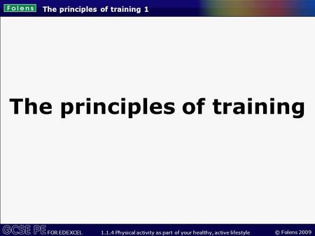 © Folens 2009 FOR EDEXCEL 1.1.4 Physical activity as part of your healthy, active lifestyle The principles of training 1 The principles of training.