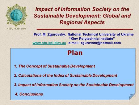 Impact of Information Society on the Sustainable Development: Global and Regional Aspects Prof. M. Zgurovsky, National Technical University of Ukraine.