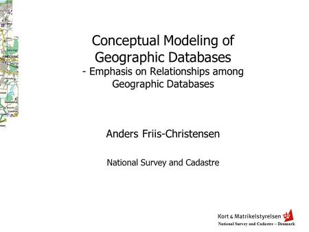 National Survey and Cadastre – Denmark Conceptual Modeling of Geographic Databases - Emphasis on Relationships among Geographic Databases Anders Friis-Christensen.