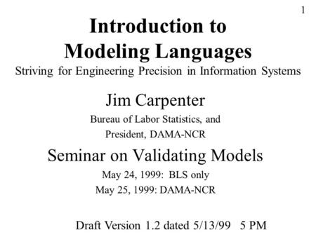 1 Introduction to Modeling Languages Striving for Engineering Precision in Information Systems Jim Carpenter Bureau of Labor Statistics, and President,