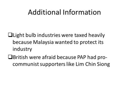  Light bulb industries were taxed heavily because Malaysia wanted to protect its industry  British were afraid because PAP had pro- communist supporters.