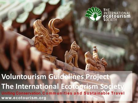 Voluntourism Guidelines Project The International Ecotourism Society Uniting Conservation, Communities and Sustainable Travel www.ecotourism.org.