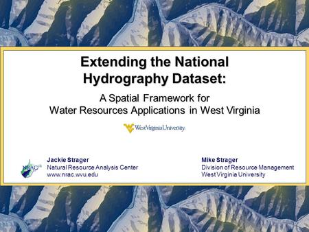 Extending the National Hydrography Dataset: A Spatial Framework for Water Resources Applications in West Virginia Jackie Strager Natural Resource Analysis.