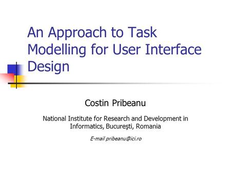 An Approach to Task Modelling for User Interface Design Costin Pribeanu National Institute for Research and Development in Informatics, Bucureşti, Romania.