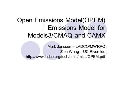 Open Emissions Model(OPEM) Emissions Model for Models3/CMAQ and CAMX Mark Janssen – LADCO/MWRPO Zion Wang – UC Riverside