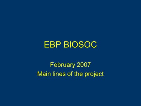 EBP BIOSOC February 2007 Main lines of the project.