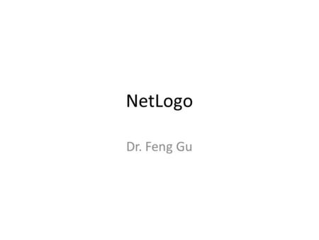 NetLogo Dr. Feng Gu. NetLogo NetLogo is a programmable modeling environment for simulating natural and social phenomena, authored by Uri Wilensky in 1999.