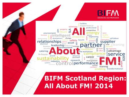 BIFM Scotland Region: All About FM! 2014. 2 | Itinerary 08:4509:30Registration & CoffeeExhibition Opens 09:3009:40 Chairman’s opening remarks & Session.