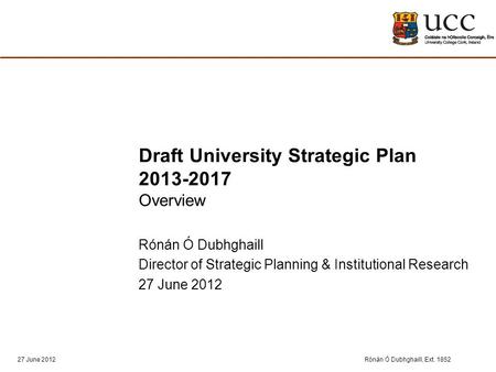 Rónán Ó Dubhghaill, Ext. 185227 June 2012 Draft University Strategic Plan 2013-2017 Overview Rónán Ó Dubhghaill Director of Strategic Planning & Institutional.