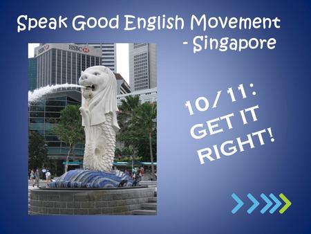Speak Good English Movement - Singapore 10/11: GET IT RIGHT!