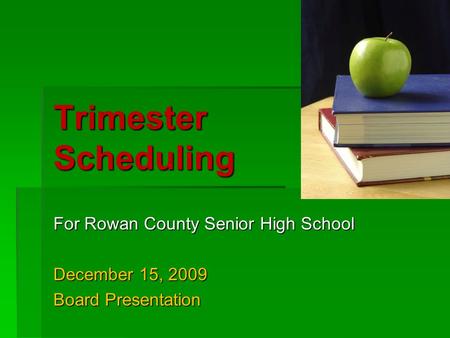 Trimester Scheduling For Rowan County Senior High School December 15, 2009 Board Presentation.