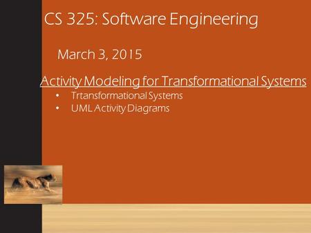 CS 325: Software Engineering March 3, 2015 Activity Modeling for Transformational Systems Trtansformational Systems UML Activity Diagrams.