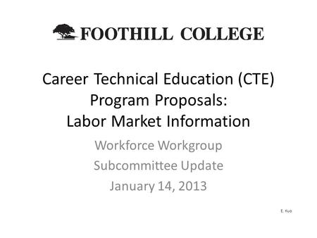 Career Technical Education (CTE) Program Proposals: Labor Market Information Workforce Workgroup Subcommittee Update January 14, 2013 E. Kuo.