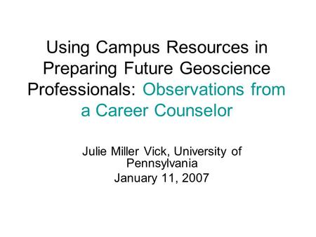 Using Campus Resources in Preparing Future Geoscience Professionals: Observations from a Career Counselor Julie Miller Vick, University of Pennsylvania.