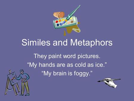 Similes and Metaphors They paint word pictures.