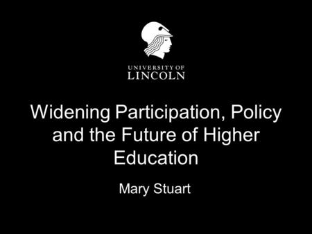 Widening Participation, Policy and the Future of Higher Education Mary Stuart.