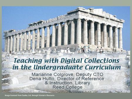 1 Teaching with Digital Collections in the Undergraduate Curriculum Marianne Colgrove, Deputy CTO Dena Hutto, Director of Reference & Instruction, Library.