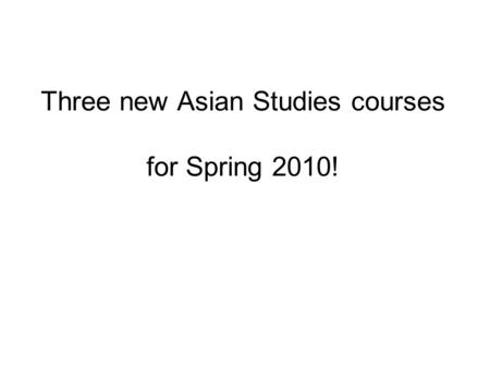 Three new Asian Studies courses for Spring 2010!.