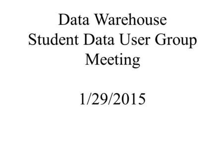Data Warehouse Student Data User Group Meeting 1/29/2015.