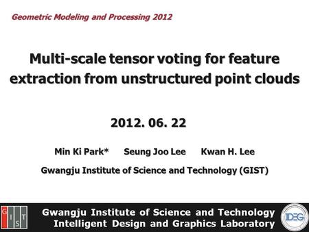 Gwangju Institute of Science and Technology Intelligent Design and Graphics Laboratory Multi-scale tensor voting for feature extraction from unstructured.