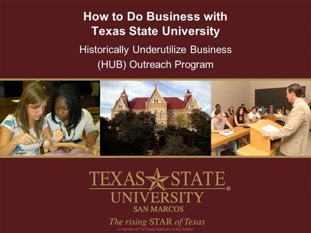 How to Do Business with Texas State University Historically Underutilize Business (HUB) Outreach Program A member of The Texas State University System.
