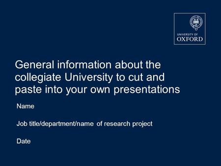General information about the collegiate University to cut and paste into your own presentations Name Job title/department/name of research project Date.