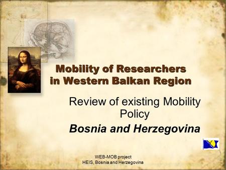 WEB-MOB project HEIS, Bosnia and Herzegovina Mobility of Researchers in Western Balkan Region Review of existing Mobility Policy Bosnia and Herzegovina.