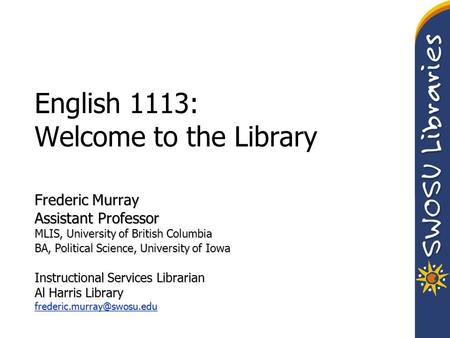 English 1113: Welcome to the Library Frederic Murray Assistant Professor MLIS, University of British Columbia BA, Political Science, University of Iowa.
