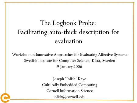 The Logbook Probe: Facilitating auto-thick description for evaluation Workshop on Innovative Approaches for Evaluating Affective Systems Swedish Institute.