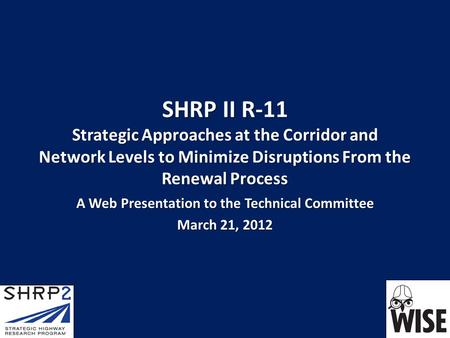 SHRP II R-11 Strategic Approaches at the Corridor and Network Levels to Minimize Disruptions From the Renewal Process A Web Presentation to the Technical.
