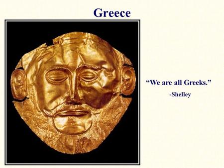 Greece “We are all Greeks.” -Shelley.