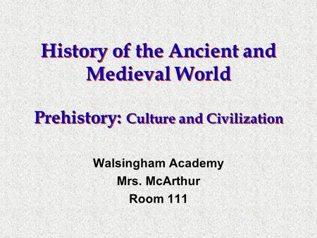 History of the Ancient and Medieval World Prehistory: Culture and Civilization Walsingham Academy Mrs. McArthur Room 111.